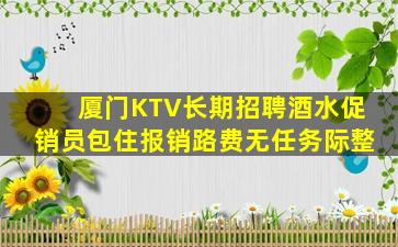 厦门KTV长期招聘酒水促销员包住报销路费无任务际整